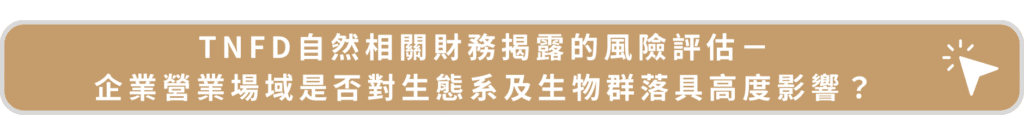 TNFD自然相關財務揭露的風險評估-企業營業場域是否對生態系及生物群落具高度影響？
